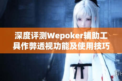 深度评测Wepoker辅助工具作弊透视功能及使用技巧详解