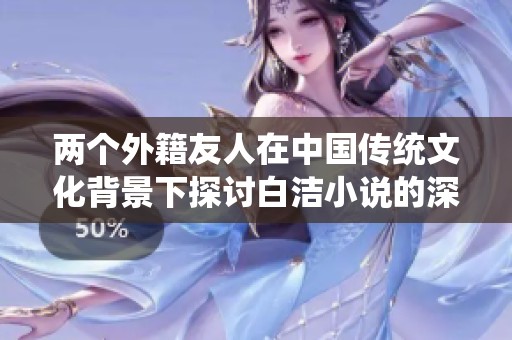 两个外籍友人在中国传统文化背景下探讨白洁小说的深层含义