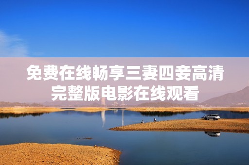 免费在线畅享三妻四妾高清完整版电影在线观看