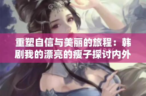 重塑自信与美丽的旅程：韩剧我的漂亮的瘦子探讨内外兼修
