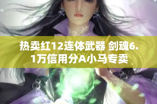热卖红12连体武器 剑魂6.1万信用分A小马专卖