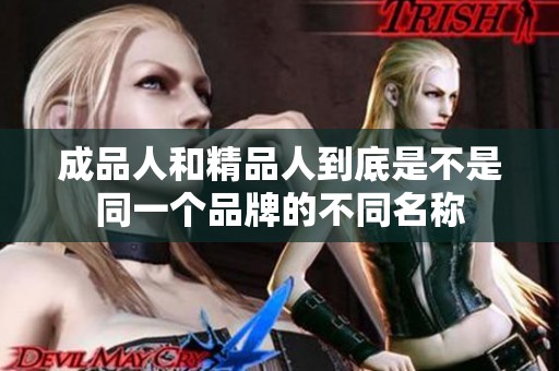成品人和精品人到底是不是同一个品牌的不同名称