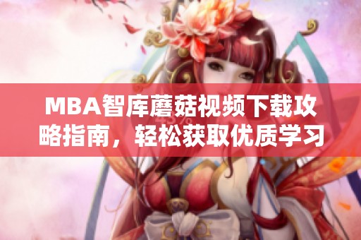 MBA智库蘑菇视频下载攻略指南，轻松获取优质学习资源