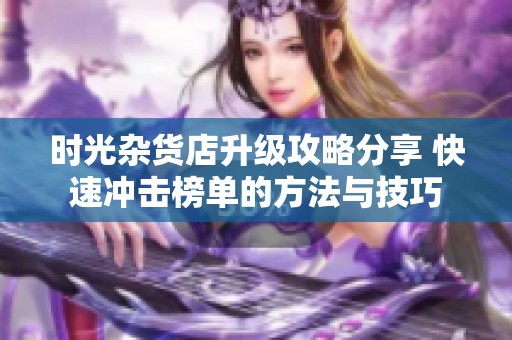 时光杂货店升级攻略分享 快速冲击榜单的方法与技巧