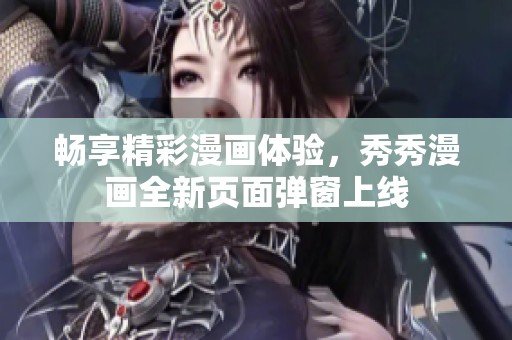 畅享精彩漫画体验，秀秀漫画全新页面弹窗上线