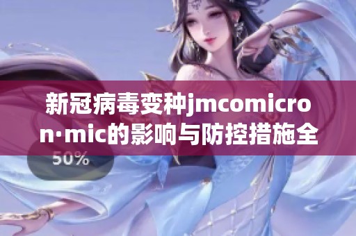 新冠病毒变种jmcomicron·mic的影响与防控措施全面解析