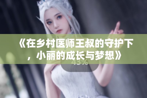 《在乡村医师王叔的守护下，小丽的成长与梦想》