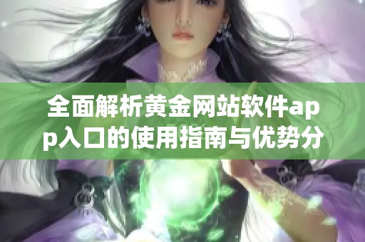 全面解析黄金网站软件app入口的使用指南与优势分析