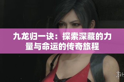 九龙归一诀：探索深藏的力量与命运的传奇旅程