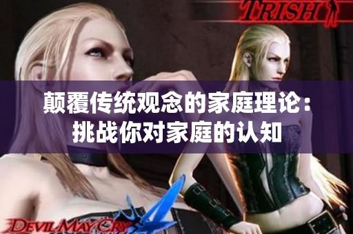 颠覆传统观念的家庭理论：挑战你对家庭的认知