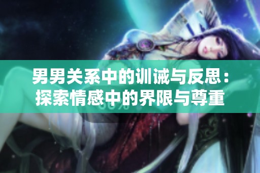 男男关系中的训诫与反思：探索情感中的界限与尊重