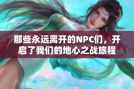 那些永远离开的NPC们，开启了我们的地心之战旅程