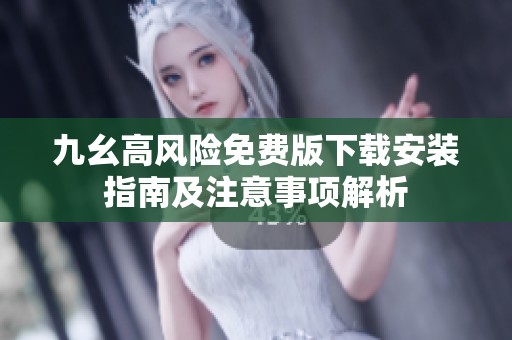 九幺高风险免费版下载安装指南及注意事项解析