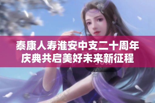 泰康人寿淮安中支二十周年庆典共启美好未来新征程