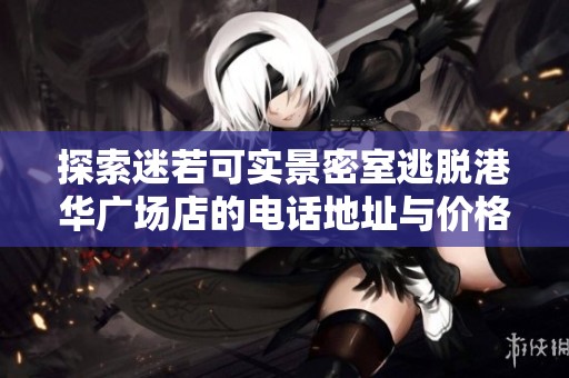 探索迷若可实景密室逃脱港华广场店的电话地址与价格信息