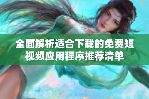 全面解析适合下载的免费短视频应用程序推荐清单