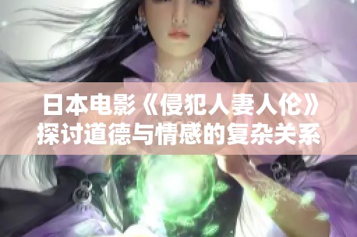 日本电影《侵犯人妻人伦》探讨道德与情感的复杂关系