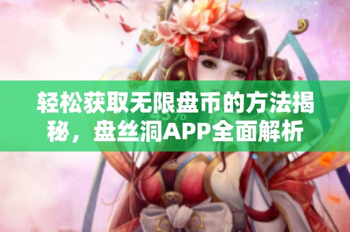 轻松获取无限盘币的方法揭秘，盘丝洞APP全面解析