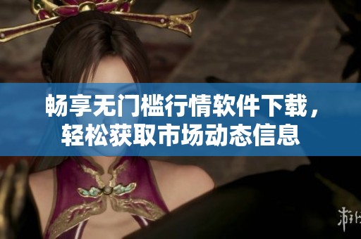 畅享无门槛行情软件下载，轻松获取市场动态信息