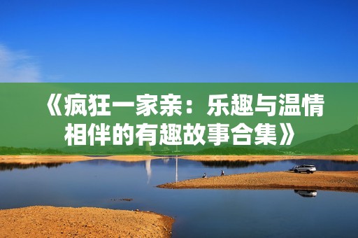 《疯狂一家亲：乐趣与温情相伴的有趣故事合集》