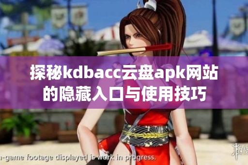 探秘kdbacc云盘apk网站的隐藏入口与使用技巧