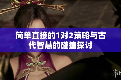 简单直接的1对2策略与古代智慧的碰撞探讨