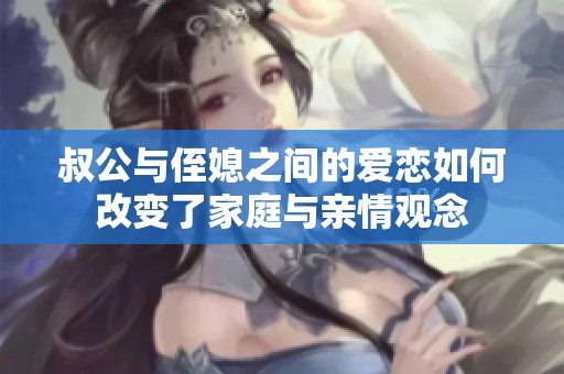 叔公与侄媳之间的爱恋如何改变了家庭与亲情观念