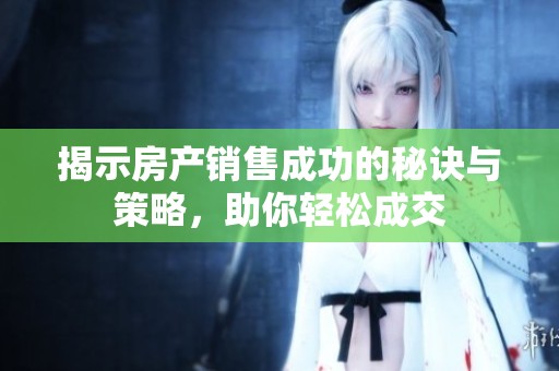 揭示房产销售成功的秘诀与策略，助你轻松成交