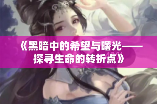 《黑暗中的希望与曙光——探寻生命的转折点》