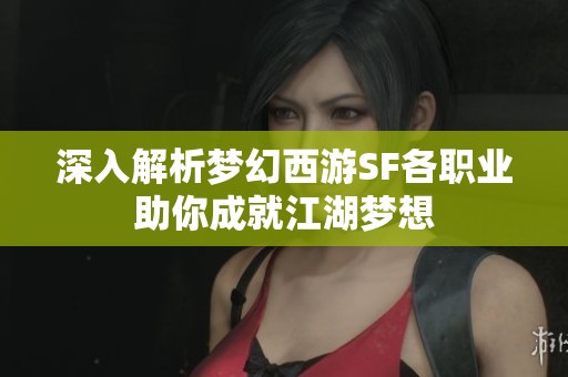 深入解析梦幻西游SF各职业助你成就江湖梦想