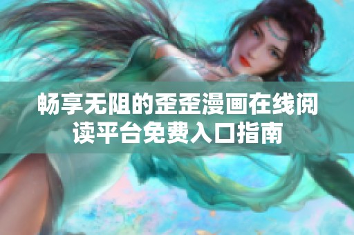 畅享无阻的歪歪漫画在线阅读平台免费入口指南