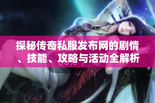 探秘传奇私服发布网的剧情、技能、攻略与活动全解析