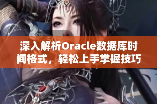 深入解析Oracle数据库时间格式，轻松上手掌握技巧