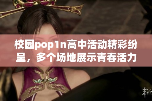 校园pop1n高中活动精彩纷呈，多个场地展示青春活力