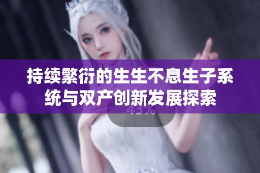 持续繁衍的生生不息生子系统与双产创新发展探索