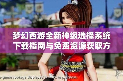 梦幻西游全新神级选择系统下载指南与免费资源获取方式分享