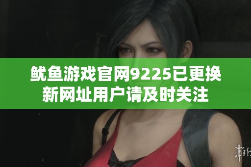 鱿鱼游戏官网9225已更换新网址用户请及时关注