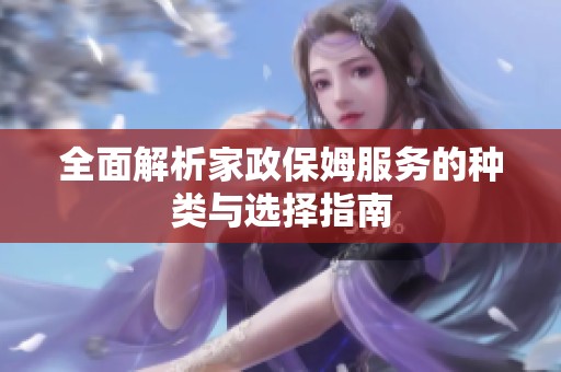 全面解析家政保姆服务的种类与选择指南