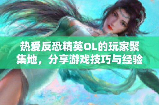 热爱反恐精英OL的玩家聚集地，分享游戏技巧与经验