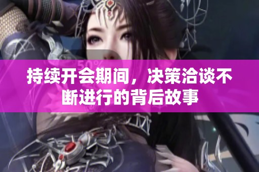 持续开会期间，决策洽谈不断进行的背后故事