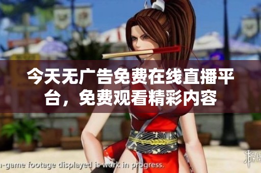 今天无广告免费在线直播平台，免费观看精彩内容