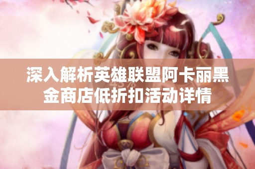 深入解析英雄联盟阿卡丽黑金商店低折扣活动详情