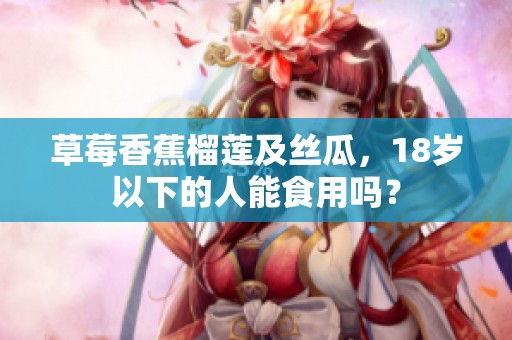 草莓香蕉榴莲及丝瓜，18岁以下的人能食用吗？
