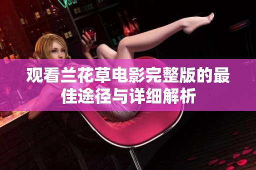 观看兰花草电影完整版的最佳途径与详细解析