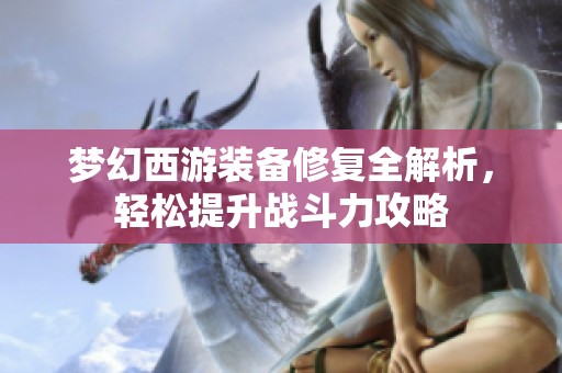 梦幻西游装备修复全解析，轻松提升战斗力攻略