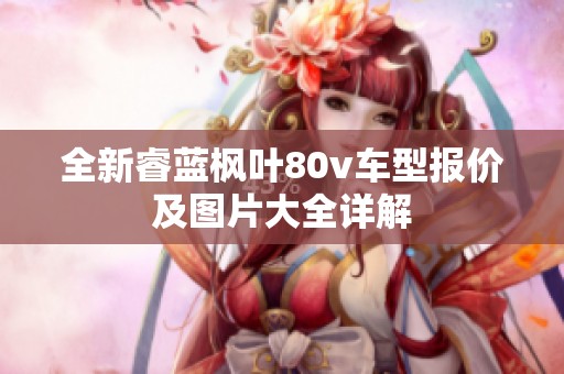 全新睿蓝枫叶80v车型报价及图片大全详解