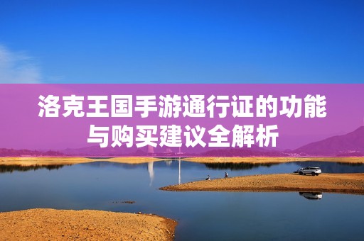 洛克王国手游通行证的功能与购买建议全解析