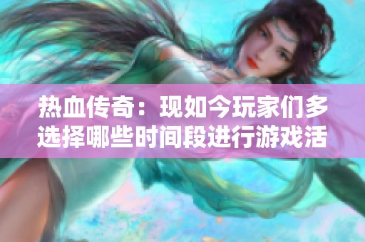 热血传奇：现如今玩家们多选择哪些时间段进行游戏活动