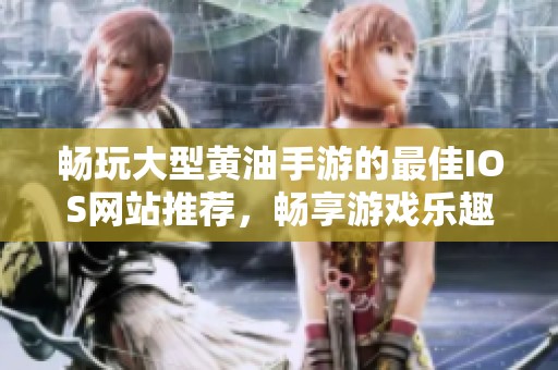 畅玩大型黄油手游的最佳IOS网站推荐，畅享游戏乐趣