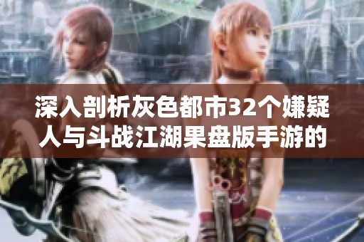深入剖析灰色都市32个嫌疑人与斗战江湖果盘版手游的精彩对决